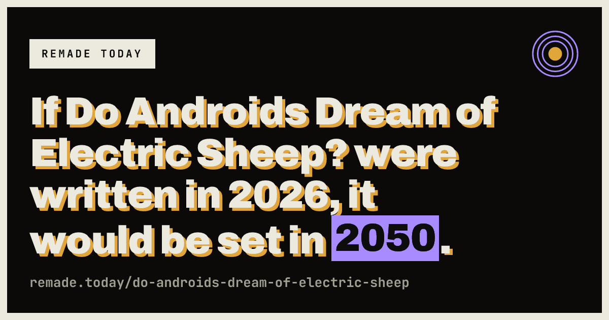 If Do Androids Dream of Electric Sheep? were written in 2026, it would be set in 2050.